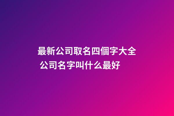最新公司取名四個字大全 公司名字叫什么最好-第1張-公司起名-玄機派